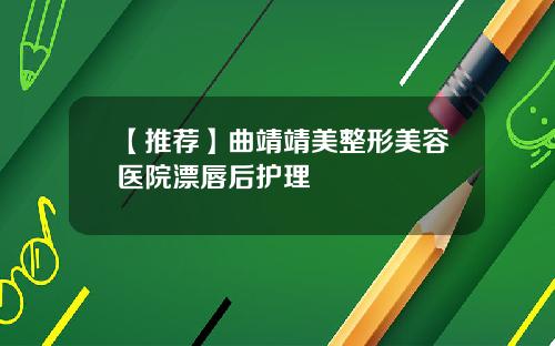 【推荐】曲靖靖美整形美容医院漂唇后护理