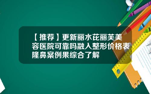 【推荐】更新丽水芘丽芙美容医院可靠吗融入整形价格表隆鼻案例果综合了解