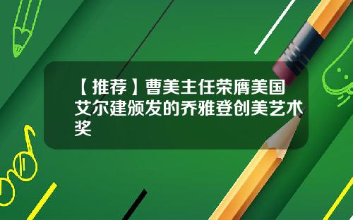 【推荐】曹美主任荣膺美国艾尔建颁发的乔雅登创美艺术奖