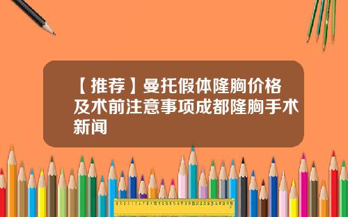 【推荐】曼托假体隆胸价格及术前注意事项成都隆胸手术新闻