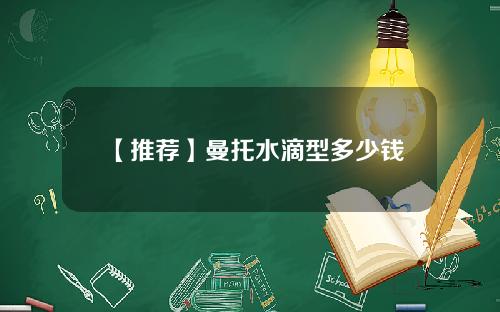 【推荐】曼托水滴型多少钱