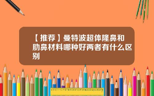 【推荐】曼特波超体隆鼻和肋鼻材料哪种好两者有什么区别