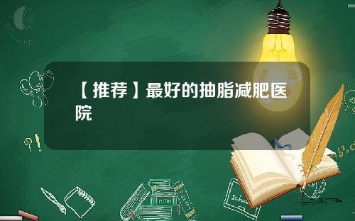 【推荐】最好的抽脂减肥医院