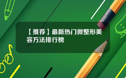 【推荐】最新热门微整形美容方法排行榜