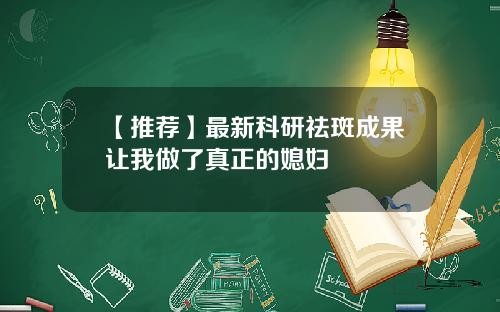 【推荐】最新科研祛斑成果让我做了真正的媳妇