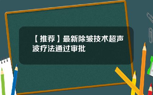 【推荐】最新除皱技术超声波疗法通过审批