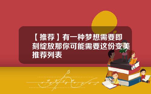 【推荐】有一种梦想需要即刻绽放那你可能需要这份变美推荐列表