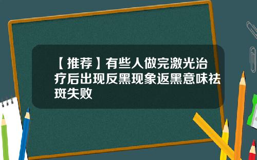 【推荐】有些人做完激光治疗后出现反黑现象返黑意味祛斑失败