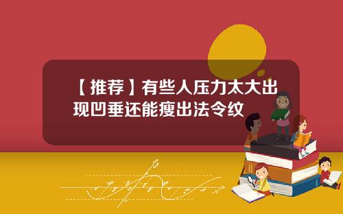 【推荐】有些人压力太大出现凹垂还能瘦出法令纹