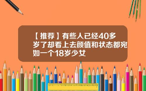 【推荐】有些人已经40多岁了却看上去颜值和状态都宛如一个18岁少女