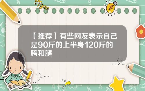 【推荐】有些网友表示自己是90斤的上半身120斤的胯和腿