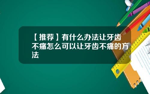 【推荐】有什么办法让牙齿不痛怎么可以让牙齿不痛的方法