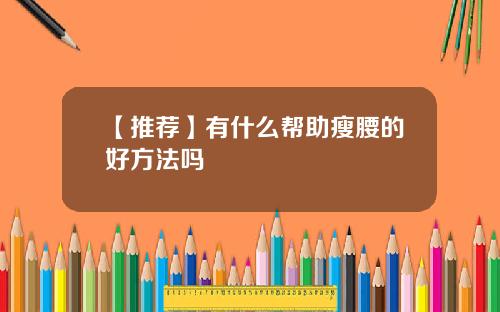 【推荐】有什么帮助瘦腰的好方法吗
