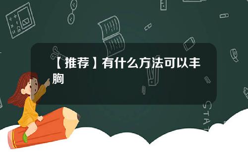 【推荐】有什么方法可以丰胸