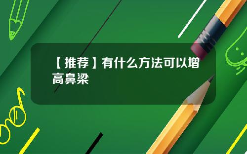 【推荐】有什么方法可以增高鼻梁