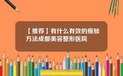 【推荐】有什么有效的瘦脸方法成都美容整形医院