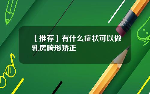 【推荐】有什么症状可以做乳房畸形矫正
