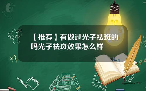 【推荐】有做过光子祛斑的吗光子祛斑效果怎么样