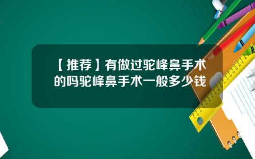 【推荐】有做过驼峰鼻手术的吗驼峰鼻手术一般多少钱