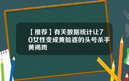 【推荐】有关数据统计让70女性变成黄脸婆的头号杀手黄褐斑
