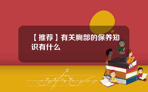 【推荐】有关胸部的保养知识有什么