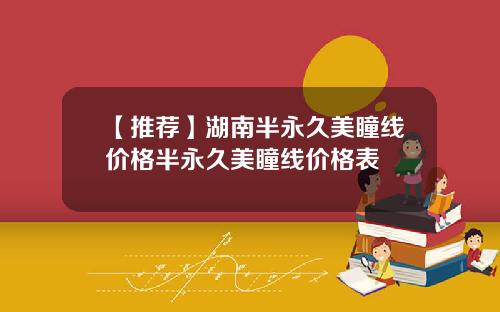 【推荐】湖南半永久美瞳线价格半永久美瞳线价格表