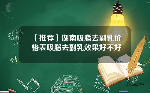 【推荐】湖南吸脂去副乳价格表吸脂去副乳效果好不好