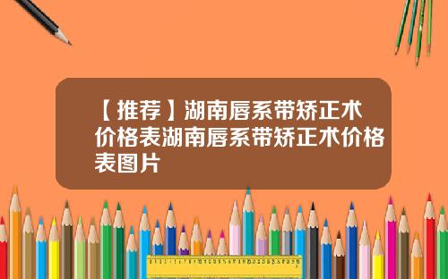 【推荐】湖南唇系带矫正术价格表湖南唇系带矫正术价格表图片