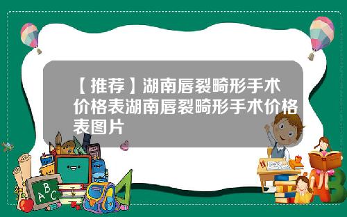 【推荐】湖南唇裂畸形手术价格表湖南唇裂畸形手术价格表图片