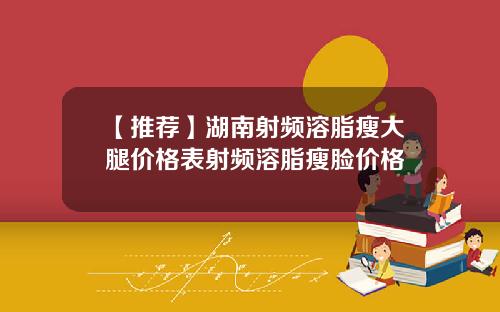 【推荐】湖南射频溶脂瘦大腿价格表射频溶脂瘦脸价格