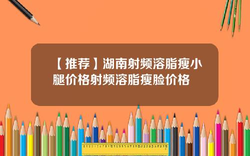 【推荐】湖南射频溶脂瘦小腿价格射频溶脂瘦脸价格