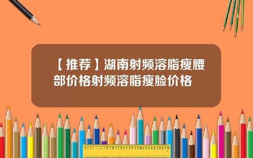 【推荐】湖南射频溶脂瘦腰部价格射频溶脂瘦脸价格
