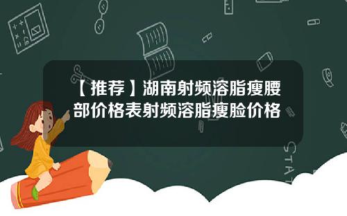 【推荐】湖南射频溶脂瘦腰部价格表射频溶脂瘦脸价格