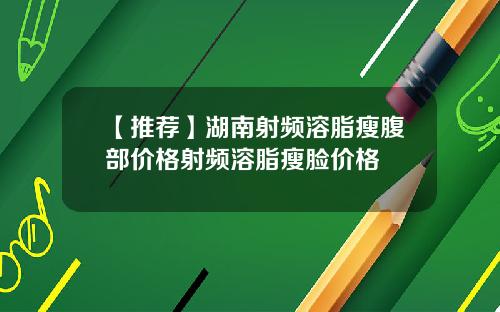 【推荐】湖南射频溶脂瘦腹部价格射频溶脂瘦脸价格