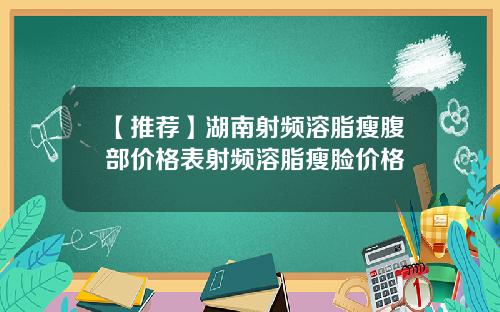 【推荐】湖南射频溶脂瘦腹部价格表射频溶脂瘦脸价格