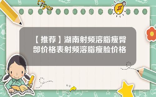 【推荐】湖南射频溶脂瘦臀部价格表射频溶脂瘦脸价格
