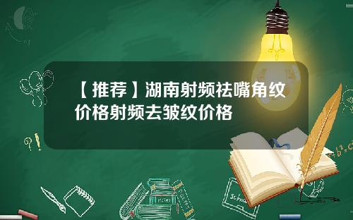 【推荐】湖南射频祛嘴角纹价格射频去皱纹价格
