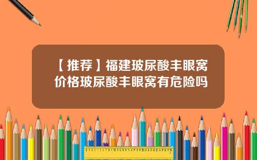 【推荐】福建玻尿酸丰眼窝价格玻尿酸丰眼窝有危险吗