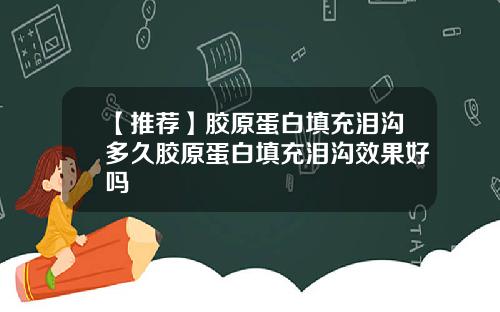 【推荐】胶原蛋白填充泪沟多久胶原蛋白填充泪沟效果好吗