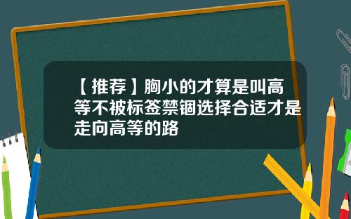 【推荐】胸小的才算是叫高等不被标签禁锢选择合适才是走向高等的路