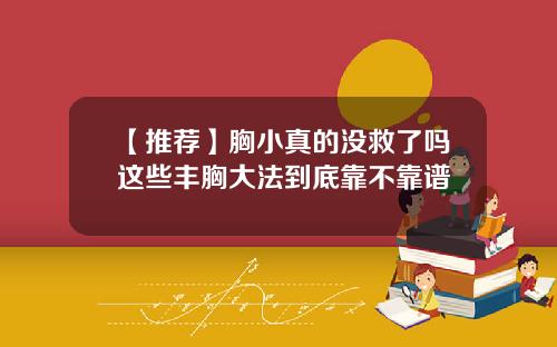 【推荐】胸小真的没救了吗这些丰胸大法到底靠不靠谱