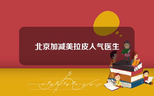 北京加减美拉皮人气医生
