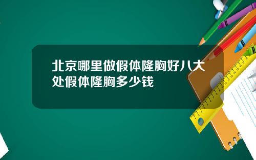 北京哪里做假体隆胸好八大处假体隆胸多少钱