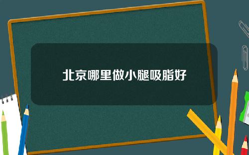 北京哪里做小腿吸脂好