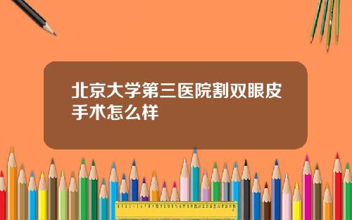 北京大学第三医院割双眼皮手术怎么样