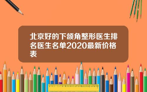 北京好的下颌角整形医生排名医生名单2020最新价格表
