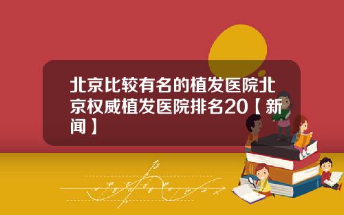 北京比较有名的植发医院北京权威植发医院排名20【新闻】