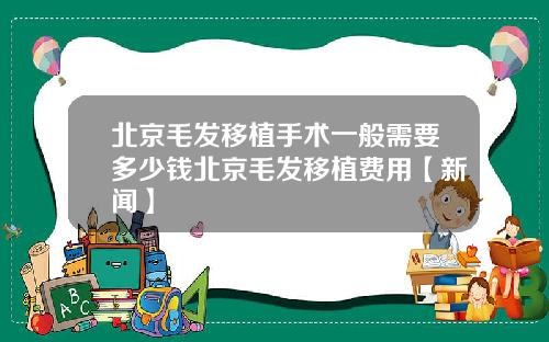 北京毛发移植手术一般需要多少钱北京毛发移植费用【新闻】