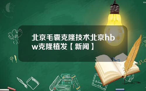 北京毛囊克隆技术北京hbw克隆植发【新闻】