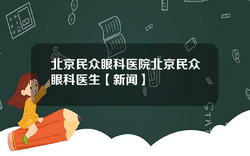 北京民众眼科医院北京民众眼科医生【新闻】